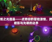 火炬之光魔晶——點燃你的冒險激情，跨越暗影與光明的邊界