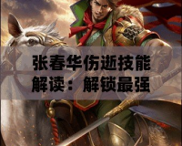 張春華傷逝技能解讀：解鎖最強武將的潛力