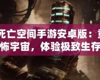 《死亡空間手游安卓版：重返恐怖宇宙，體驗極致生存挑戰》