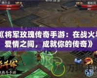 《將軍玫瑰傳奇手游：在戰(zhàn)火與愛(ài)情之間，成就你的傳奇》