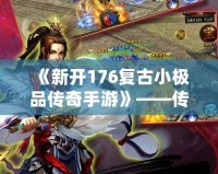 《新開176復古小極品傳奇手游》——傳世經(jīng)典，重回巔峰，開啟熱血傳奇之旅