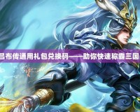 三國呂布傳通用禮包兌換碼——助你快速稱霸三國戰(zhàn)場！
