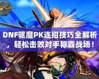 DNF驅魔PK連招技巧全解析，輕松擊敗對手稱霸戰場！