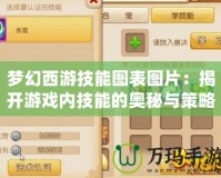 夢幻西游技能圖表圖片：揭開游戲內技能的奧秘與策略之美