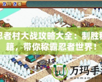 忍者村大戰(zhàn)攻略大全：制勝秘籍，帶你稱霸忍者世界！