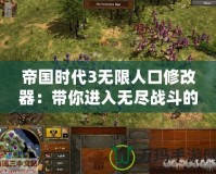 帝國時代3無限人口修改器：帶你進入無盡戰斗的王者世界