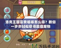 洛克王國(guó)富貴呱呱怎么得？教你一步步輕松獲得超值寵物