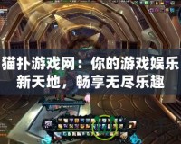 貓撲游戲網：你的游戲娛樂新天地，暢享無盡樂趣