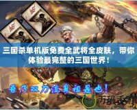 三國殺單機版免費全武將全皮膚，帶你體驗最完整的三國世界！