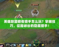 英雄聯(lián)盟暗夜獵手怎么玩？掌握技巧，征服峽谷的隱藏獵手！