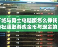 地下城與勇士電腦版怎么掙錢？揭秘輕松賺取游戲金幣與現(xiàn)金的最佳方法！