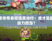刀塔傳奇泰坦強度排行：誰才是最強戰力擔當？