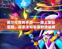 賽爾號官網手游——踏上星際冒險，探索未知宇宙的終極體驗