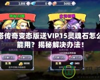 刀塔傳奇變態版送VIP15靈魂石怎么不能用？揭秘解決辦法！