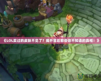 《LOL買過的皮膚不見了？揭開背后那些你不知道的真相！》