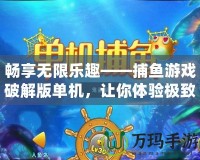 暢享無限樂趣——捕魚游戲破解版單機(jī)，讓你體驗(yàn)極致娛樂