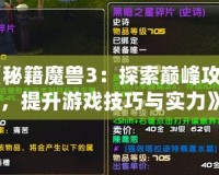 《秘籍魔獸3：探索巔峰攻略，提升游戲技巧與實力》