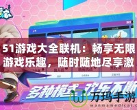 51游戲大全聯機：暢享無限游戲樂趣，隨時隨地盡享激情對戰