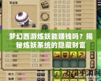夢幻西游煉妖能賺錢嗎？揭秘煉妖系統的隱藏財富