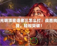 光明頂密道老三怎么打：戰(zhàn)勝挑戰(zhàn)，輕松突破！