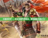 三國(guó)殺關(guān)平——忠義與勇氣的象征，解鎖最強(qiáng)卡牌之力！