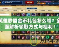 英雄聯盟金幣禮包怎么領？全面解析領取方式與福利！