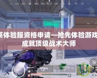 和平精英體驗服資格申請—搶先體驗游戲新玩法，成就頂級戰(zhàn)術(shù)大師