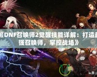 《DNF召喚師2覺醒技能詳解：打造最強(qiáng)召喚師，掌控戰(zhàn)場(chǎng)》