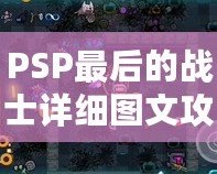 PSP最后的戰(zhàn)士詳細(xì)圖文攻略——帶你全面征服這個感動與挑戰(zhàn)并存的經(jīng)典游戲