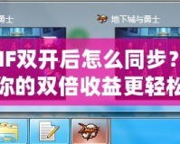 DNF雙開后怎么同步？讓你的雙倍收益更輕松