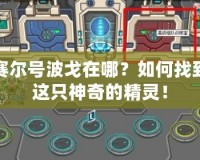 賽爾號波戈在哪？如何找到這只神奇的精靈！
