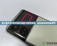 真三國無雙6修改器在菜單中使用攻略，輕松暢玩游戲新體驗