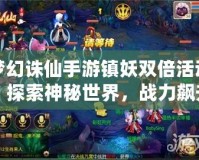 夢幻誅仙手游鎮(zhèn)妖雙倍活動，探索神秘世界，戰(zhàn)力飆升！