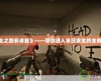 《求生之路安卓版》——帶你進(jìn)入末日求生的全新體驗(yàn)！