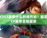 CFS3賽季什么時候開始？解密CF賽事全新篇章
