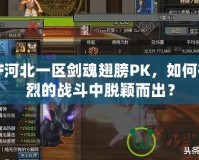 DNF河北一區劍魂翅膀PK，如何在激烈的戰斗中脫穎而出？