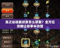 龍之谷技能紋章怎么獲取？全方位攻略讓你事半功倍