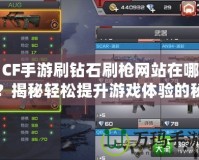 CF手游刷鉆石刷槍網(wǎng)站在哪？揭秘輕松提升游戲體驗的秘密！