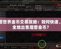 魔獸世界金幣交易攻略：如何快速、安全地出售魔獸金幣？