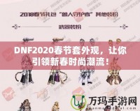 DNF2020春節套外觀，讓你引領新春時尚潮流！