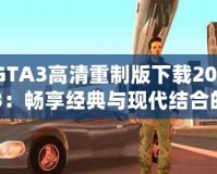 GTA3高清重制版下載2023：暢享經典與現代結合的完美體驗