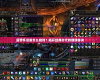 魔獸懷舊服怎么賺錢(qián)？揭開(kāi)經(jīng)典時(shí)代的賺錢(qián)秘訣