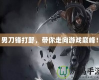 男刀鋒打野，帶你走向游戲巔峰！