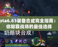 Dota6.83裝備合成完全指南：助你稱霸戰場的最佳選擇
