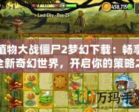 植物大戰僵尸2夢幻下載：暢享全新奇幻世界，開啟你的策略之旅