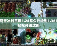 魔獸冰封王座1.24怎么升級(jí)到1.36？輕松升級(jí)攻略