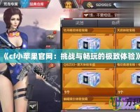 《cf小蘋果官網：挑戰與暢玩的極致體驗》
