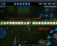 龍之谷手游模擬器怎么用？輕松體驗端游級畫質(zhì)！