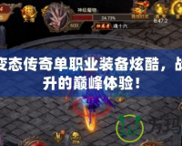 超級(jí)變態(tài)傳奇單職業(yè)裝備炫酷，戰(zhàn)力飆升的巔峰體驗(yàn)！