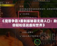 《魔獸爭霸3重制版秘籍無限人口：助你輕松征戰虛擬世界》